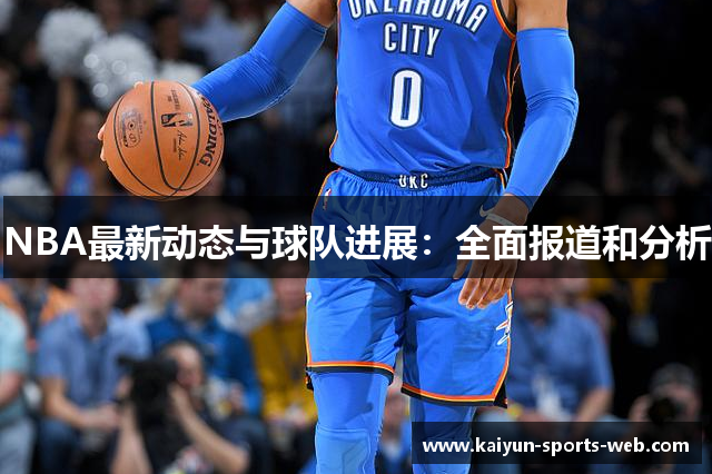 NBA最新动态与球队进展：全面报道和分析