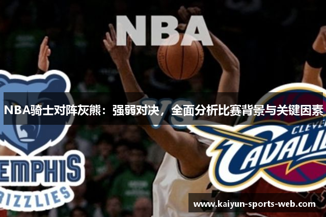 NBA骑士对阵灰熊：强弱对决，全面分析比赛背景与关键因素