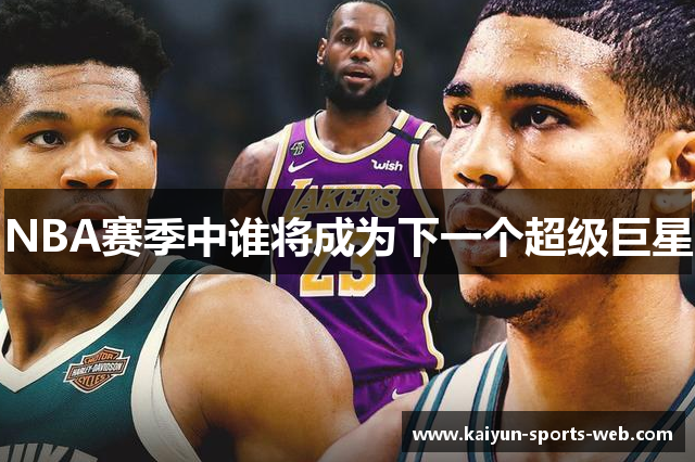 NBA赛季中谁将成为下一个超级巨星