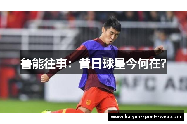 鲁能往事：昔日球星今何在？