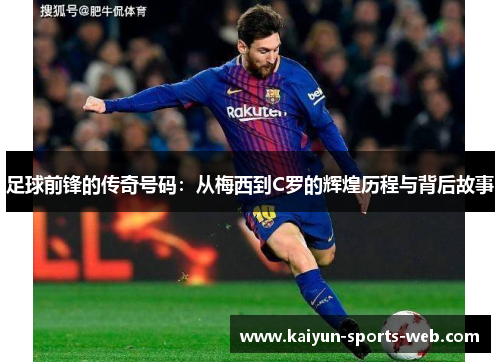足球前锋的传奇号码：从梅西到C罗的辉煌历程与背后故事