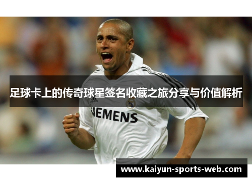 足球卡上的传奇球星签名收藏之旅分享与价值解析
