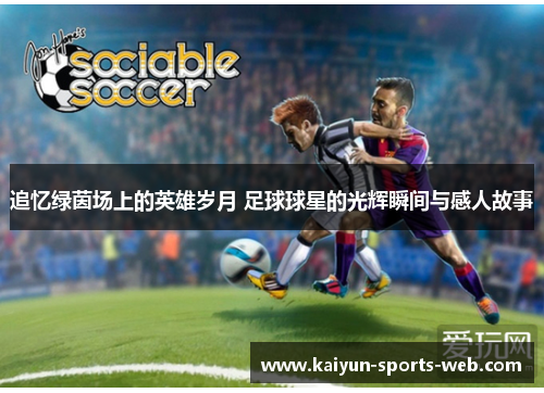 追忆绿茵场上的英雄岁月 足球球星的光辉瞬间与感人故事