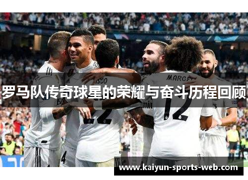 罗马队传奇球星的荣耀与奋斗历程回顾