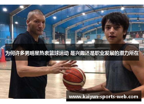 为何许多男明星热衷篮球运动 是兴趣还是职业发展的潜力所在