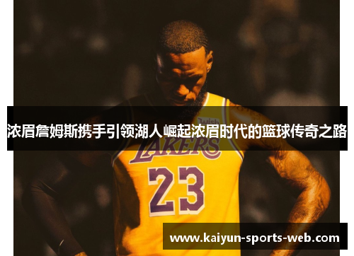 浓眉詹姆斯携手引领湖人崛起浓眉时代的篮球传奇之路