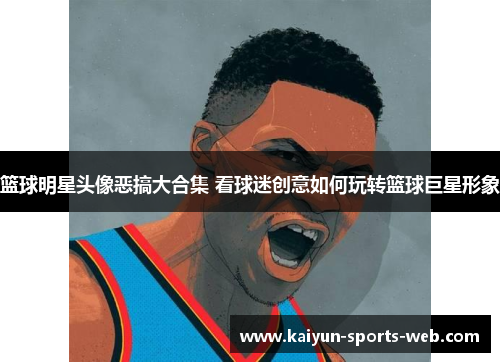篮球明星头像恶搞大合集 看球迷创意如何玩转篮球巨星形象