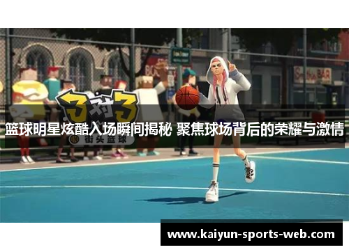 篮球明星炫酷入场瞬间揭秘 聚焦球场背后的荣耀与激情