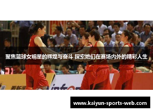聚焦篮球女明星的辉煌与奋斗 探索她们在赛场内外的精彩人生