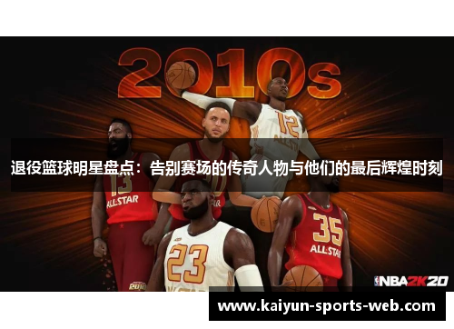退役篮球明星盘点：告别赛场的传奇人物与他们的最后辉煌时刻